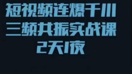 短视频连爆千川三频共振实战课，针对千川如何投放，视频如何打爆专门讲解-升阶有道
