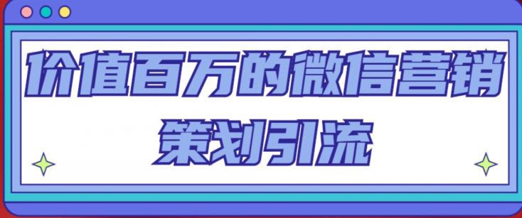 价值百万的微信营销策划引流系列课，每天引流100精准粉-升阶有道