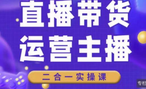 二占说直播·直播带货主播运营课程，主播运营二合一实操课-升阶有道