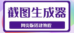 2023最新在线截图生成器源码+搭建视频教程，支持电脑和手机端在线制作生成-升阶有道