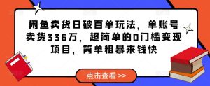 闲鱼卖货日破百单玩法，单账号卖货336万，超简单的0门槛变现项目，简单粗暴来钱快-升阶有道