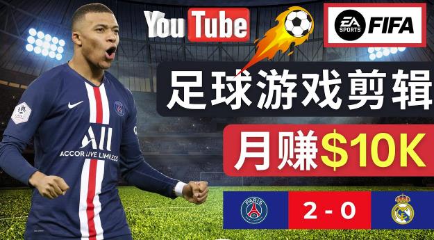 通过FIFA 23游戏赚钱的方法，编辑足球类Youtube视频，轻松月赚过万美元-升阶有道