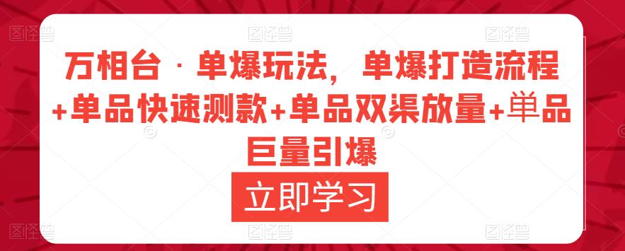 万相台·单爆玩法，单爆打造流程+单品快速测款+单品双渠放量+単品巨量引爆-升阶有道