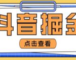 最近爆火3980的抖音掘金项目,号称单设备一天100~200+【全套详细玩法教程】-升阶有道