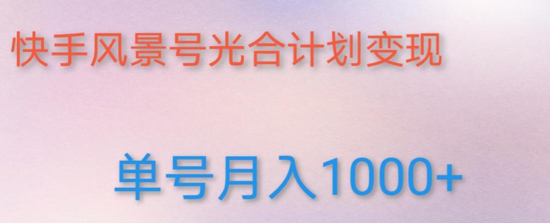 如何利用快手风景号，通过光合计划，实现单号月入1000+（附详细教程及制作软件）-升阶有道