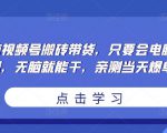 无脑视频号搬砖带货,只要会电脑剪辑,无脑就能干,亲测当天爆单-升阶有道