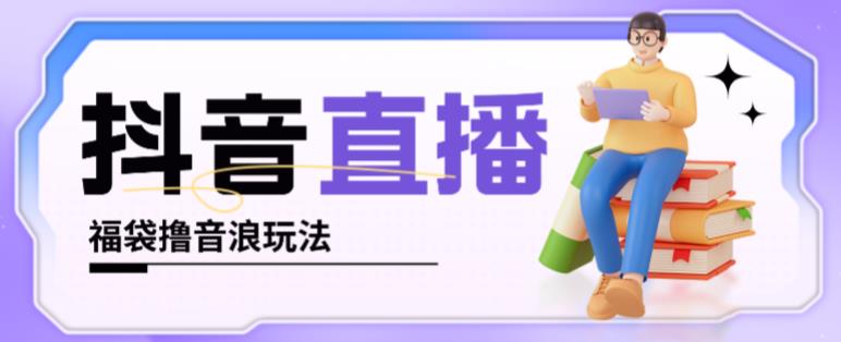抖音暴力福袋撸音浪玩法，小白直接干，每天几百+【详细视频教程】-升阶有道