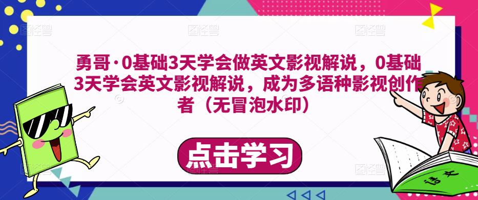 勇哥·0基础3天学会做英文影视解说，0基础3天学会英文影视解说，成为多语种影视创作者-升阶有道