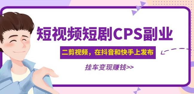 黄岛主·短视频短剧CPS副业项目：二剪视频在抖音和快手上发布，挂车变现-升阶有道