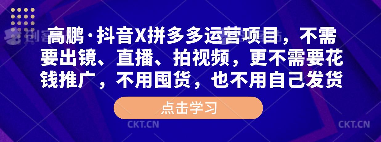 高鹏·抖音X拼多多运营项目，不需要出镜、直播、拍视频，不需要花钱推广，不用囤货，不用自己发货-升阶有道