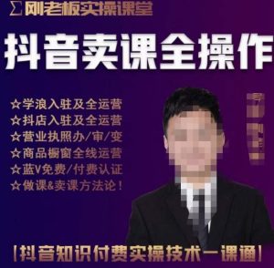 刚老板实操课堂抖音卖课全操作,抖音知识付费实操技术一课通-升阶有道