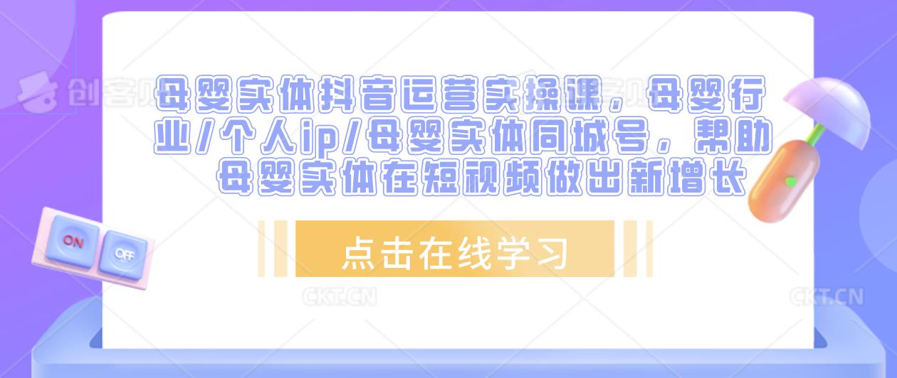 母婴实体抖音运营实操课，母婴行业/个人ip/母婴实体同城号，帮助母婴实体在短视频做出新增长-升阶有道
