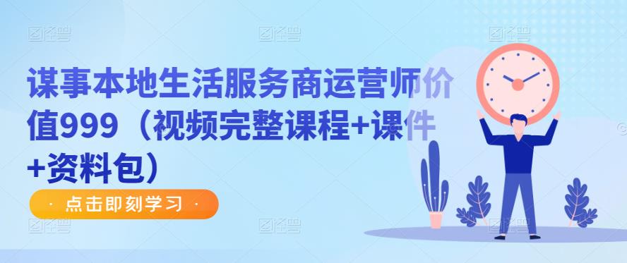 谋事本地生活服务商运营师价值999（视频完整课程+课件+资料包）-升阶有道