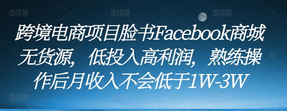 跨境电商项目脸书Facebook商城无货源，低投入高利润，熟练操作后月收入不会低于1W-3W-升阶有道