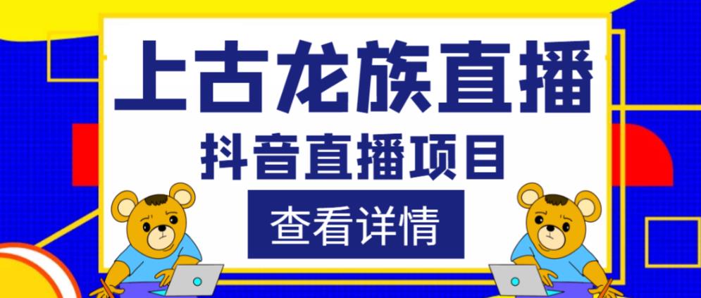 外面收费1980的抖音上古龙族直播项目，可虚拟人直播，抖音报白，实时互动直播-升阶有道