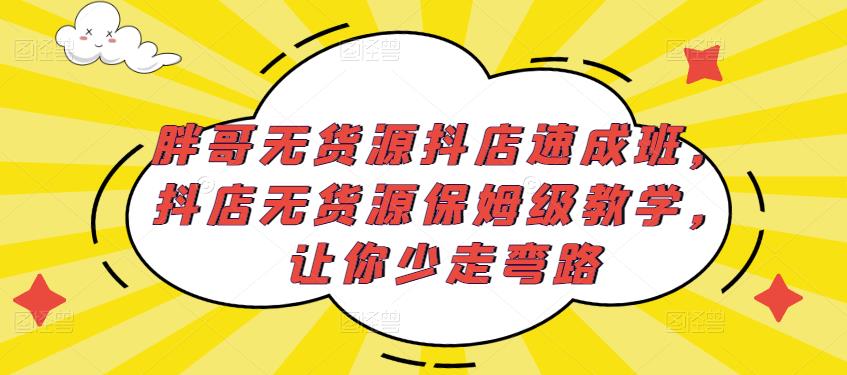 胖哥无货源抖店速成班，抖店无货源保姆级教学，让你少走弯路-升阶有道