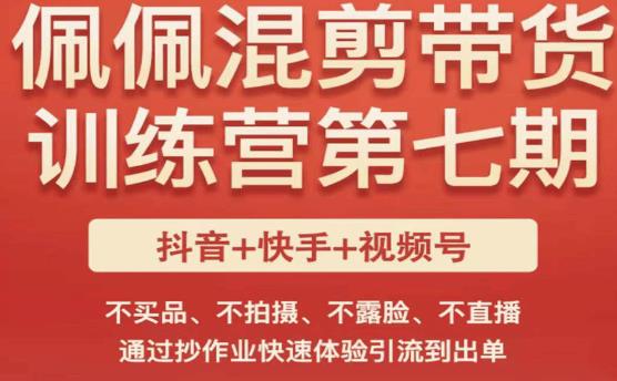 佩佩·短视频混剪带货训练营第七期，不买品、不拍摄、不露脸、不直播，通过抄作业快速体验引流到出单-升阶有道