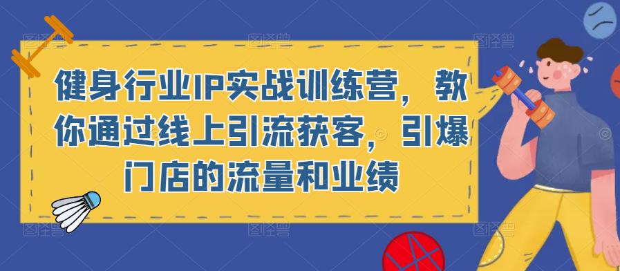 健身行业IP实战训练营，教你通过线上引流获客，引爆门店的流量和业绩-升阶有道