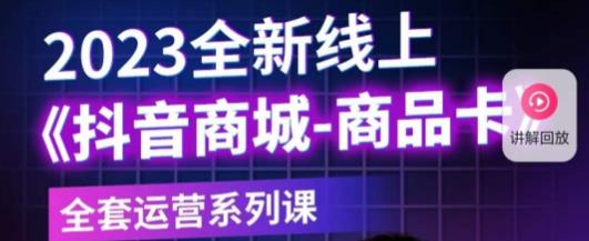 老陶电商·抖音商城商品卡，​2023全新线上全套运营系列课-升阶有道
