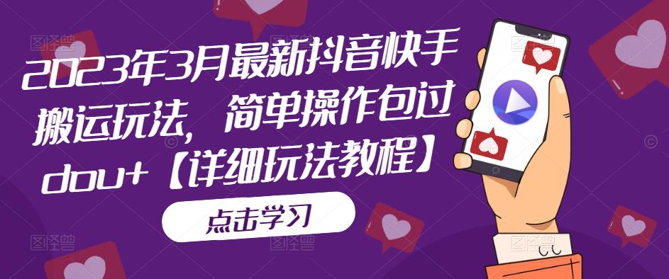 2023年3月最新抖音快手搬运玩法，简单操作包过dou+【详细玩法教程】-升阶有道