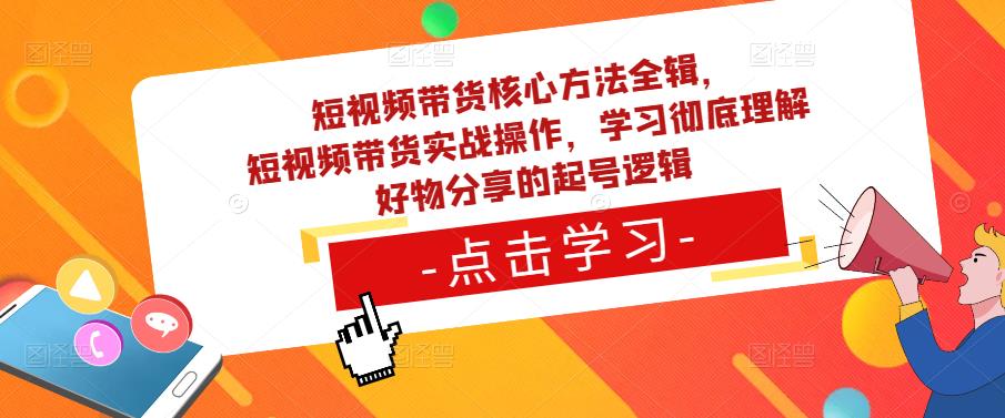 短视频带货核心方法全辑，​短视频带货实战操作，学习彻底理解好物分享的起号逻辑-升阶有道