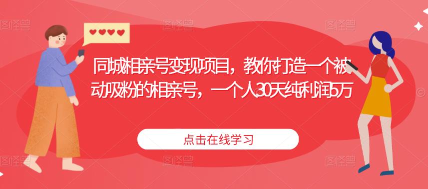 同城相亲号变现项目，教你打造一个被动吸粉的相亲号，一个人30天纯利润5万-升阶有道