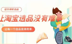 冠东·爆款店铺淘系爆款选品方法,23年从选品开始,一个好的选品思路决定于你是否盈利-升阶有道