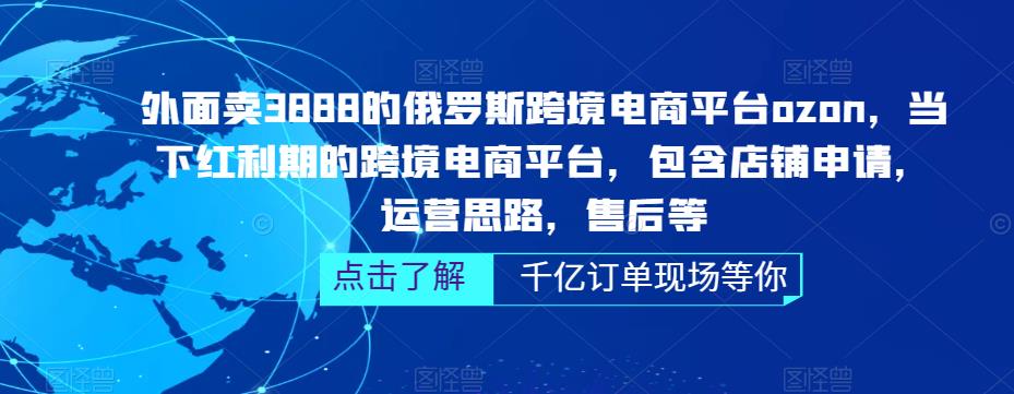 外面卖3888的俄罗斯跨境电商平台ozon运营，当下红利期的跨境电商平台，包含店铺申请，运营思路，售后等-升阶有道
