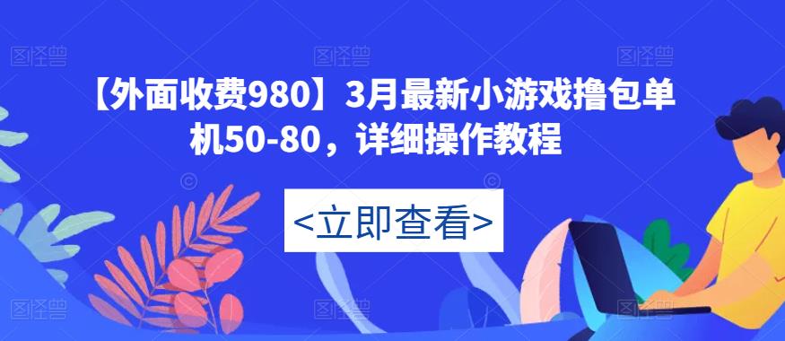 【外面收费980】3月最新小游戏撸包单机50-80，详细操作教程-升阶有道