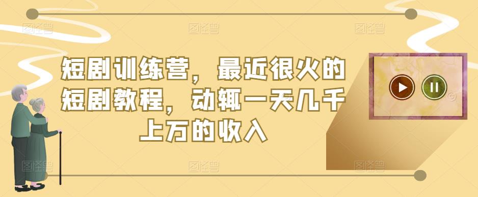 短剧训练营，最近很火的短剧教程，动辄一天几千上万的收入-升阶有道
