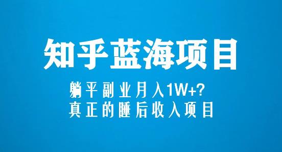 知乎蓝海玩法，躺平副业月入1W+，真正的睡后收入项目（6节视频课）-升阶有道