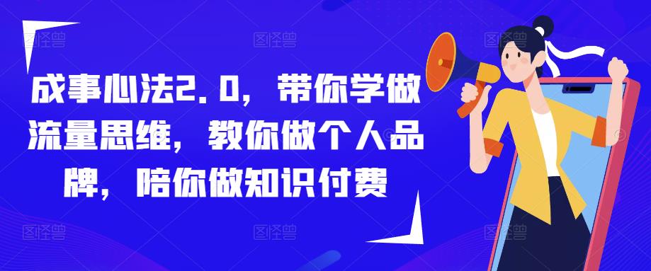 成事心法2.0，带你学做流量思维，教你做个人品牌，陪你做知识付费-升阶有道