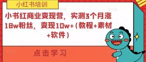 小书红商业变现营,实测3个月涨18w粉丝,变现10w+(教程+素材+软件)-升阶有道