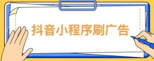 【低保项目】抖音小程序刷广告变现玩法,需要自己动手去刷,多劳多得【详细教程】-升阶有道