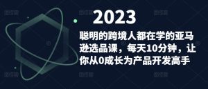 聪明的跨境人都在学的亚马逊选品课,每天10分钟,让你从0成长为产品开发高手-升阶有道