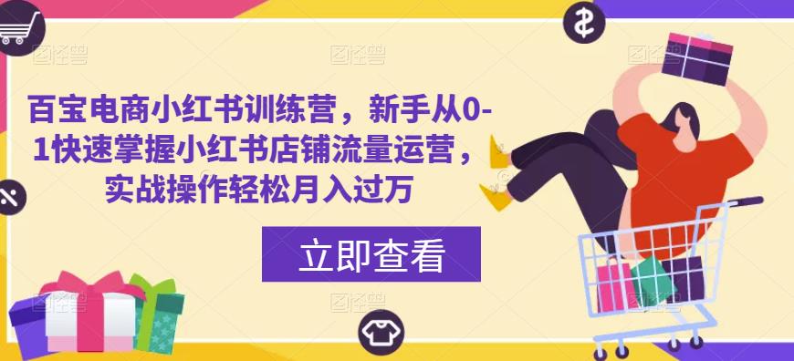 百宝电商小红书训练营，新手从0-1快速掌握小红书店铺流量运营，实战操作轻松月入过万-升阶有道