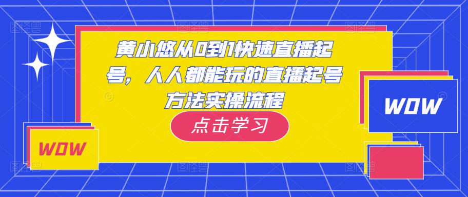 黄小悠从0到1快速直播起号，人人都能玩的直播起号方法实操流程-升阶有道