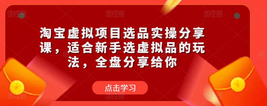 淘宝虚拟项目选品实操分享课，适合新手选虚拟品的玩法，全盘分享给你-升阶有道