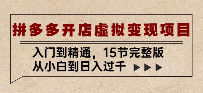 拼多多开店虚拟变现项目：入门到精通，从小白到日入过千（15节完整版）-升阶有道
