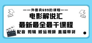 外面卖699的电影解说汇最新最全最干课程：电影配音剪辑搬运视频直播带货-升阶有道