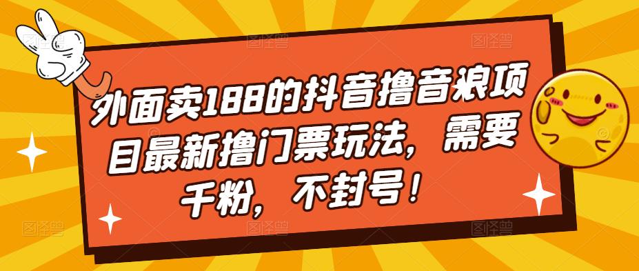 外面卖188的抖音撸音浪项目最新撸门票玩法，需要千粉，不封号！-升阶有道