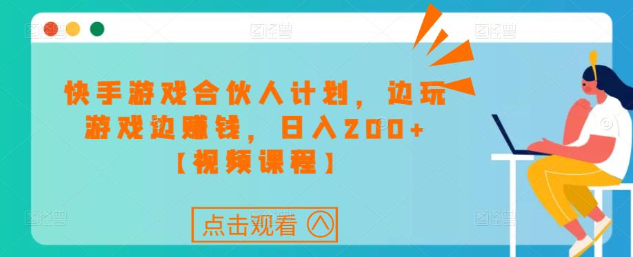 快手游戏合伙人计划项目，边玩游戏边赚钱，日入200+【视频课程】-升阶有道