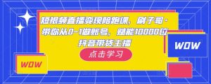 短视频直播变现陪跑课,刷子哥·带你从0-1做账号,赋能10000位抖音带货主播-升阶有道
