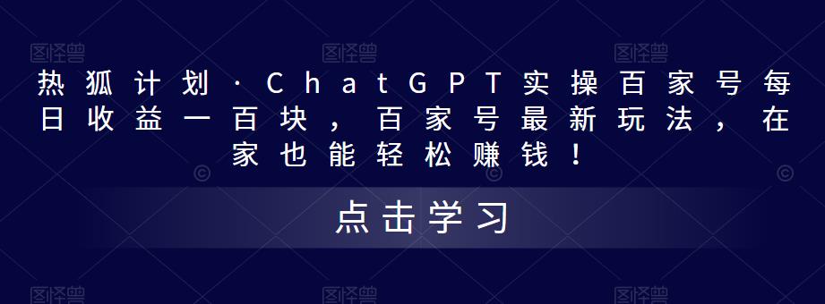 热狐计划·ChatGPT实操百家号每日收益一百块，百家号最新玩法，在家也能轻松赚钱！-升阶有道