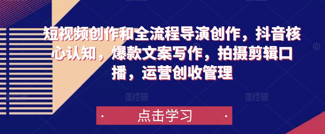 短视频创作和全流程导演创作，抖音核心认知，爆款文案写作，拍摄剪辑口播，运营创收管理-升阶有道