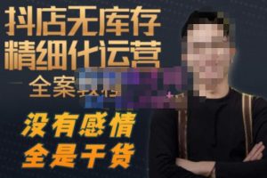 陈南丰·抖店无库存精细化运营,别人玩付费流量通投拉满,我们截他们的流,干倒付费-升阶有道