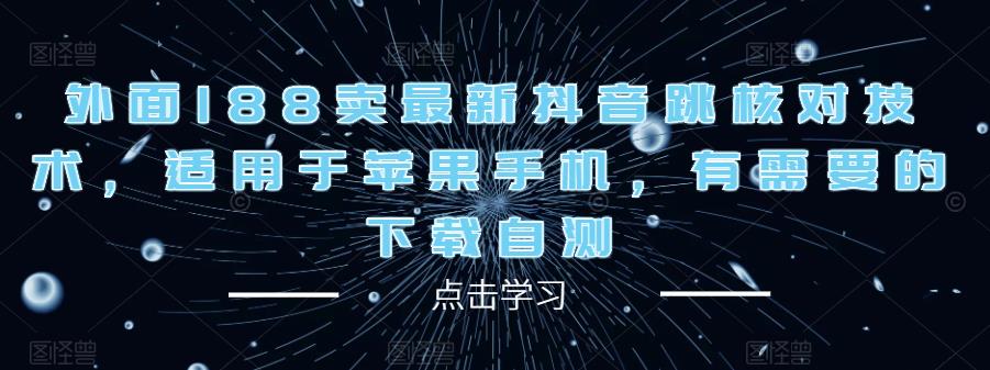 外面188卖最新抖音跳核对技术，适用于苹果手机，有需要的下载自测-升阶有道