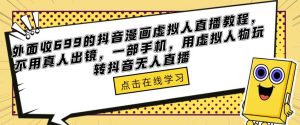 外面收699的抖音漫画虚拟人直播教程,不用真人出镜,一部手机,用虚拟人物玩转抖音无人直播-升阶有道