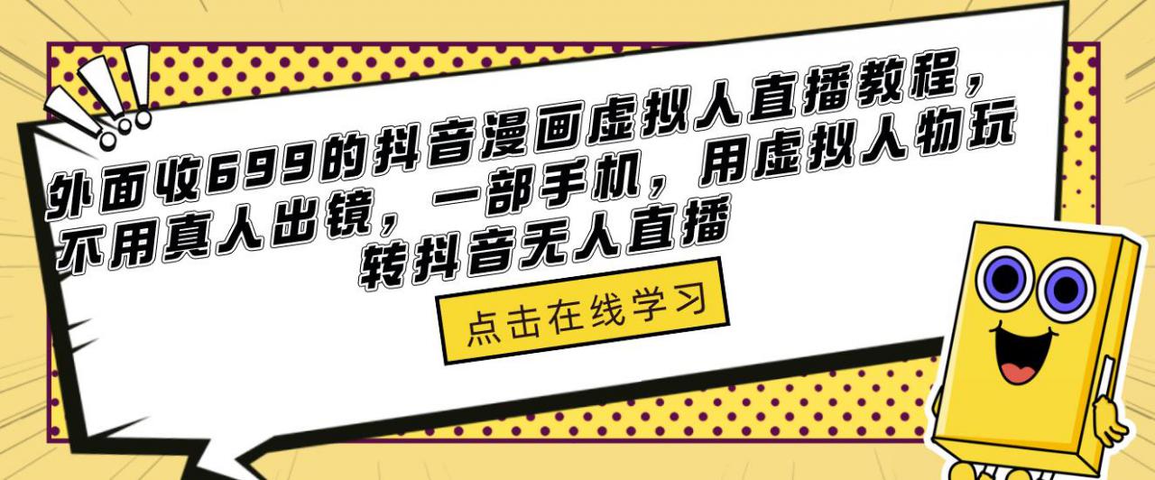外面收699的抖音漫画虚拟人直播教程，不用真人出镜，一部手机，用虚拟人物玩转抖音无人直播-升阶有道