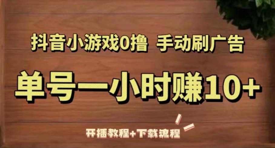 抖音小游戏0撸手动刷广告，单号一小时赚10+（开播教程+下载流程）-升阶有道